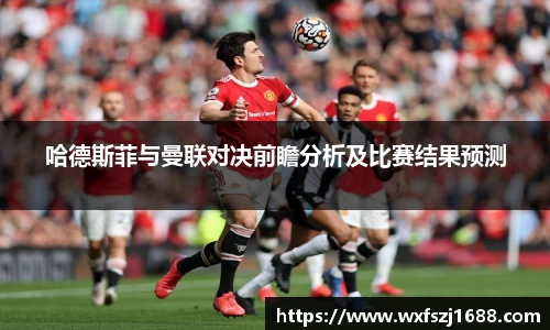哈德斯菲与曼联对决前瞻分析及比赛结果预测